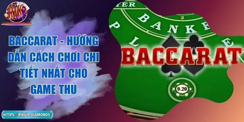 Baccarat - Hướng Dẫn Cách Chơi Chi Tiết Nhất Cho Game Thủ
