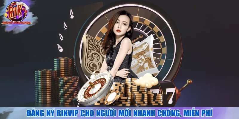 Đăng ký RIKVIP cho người mới nhanh chóng, miễn phí