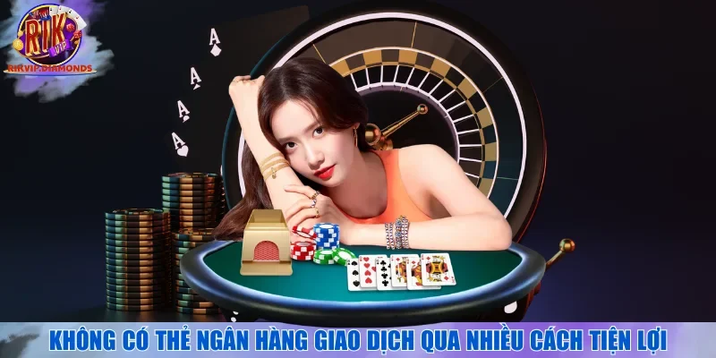 Không có thẻ ngân hàng giao dịch qua nhiều cách tiện lợi