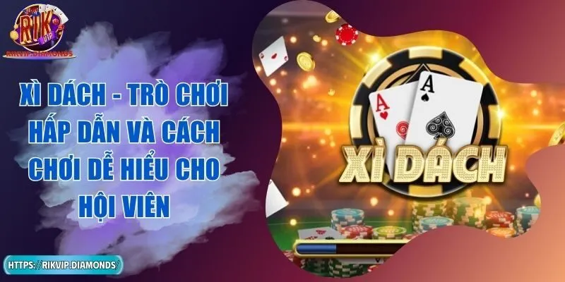Xì Dách - Trò Chơi Hấp Dẫn Và Cách Chơi Dễ Hiểu Cho Hội Viên