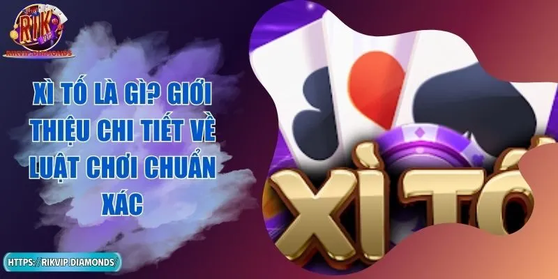 Xì Tố Là Gì? Giới Thiệu Chi Tiết Về Luật Chơi Chuẩn Xác